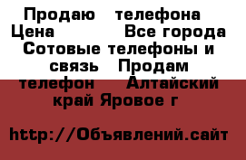 Продаю 3 телефона › Цена ­ 3 000 - Все города Сотовые телефоны и связь » Продам телефон   . Алтайский край,Яровое г.